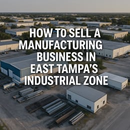 How to Sell a Manufacturing Business in East Tampa’s Industrial Zone for Maximum Value